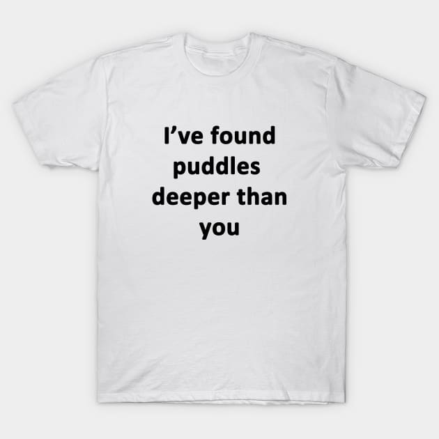 I've Found Puddles Deeper Than You T-Shirt by topher
